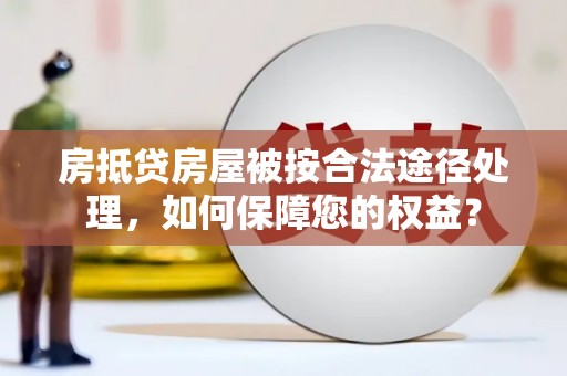 澄城房抵贷房屋被按合法途径处理，如何保障您的权益？