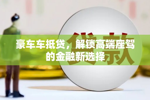颍州豪车车抵贷，解锁高端座驾的金融新选择