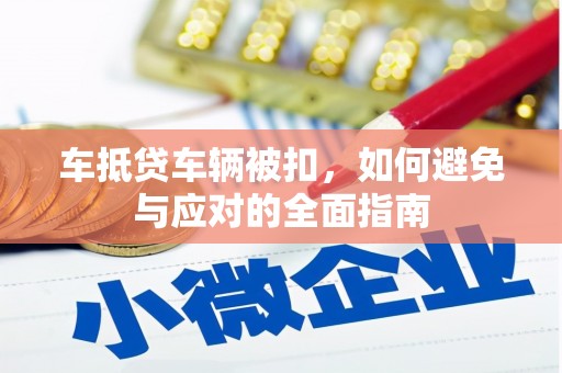 鼎湖车抵贷车辆被扣，如何避免与应对的全面指南