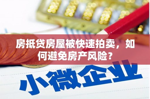 芜湖房抵贷房屋被快速拍卖，如何避免房产风险？