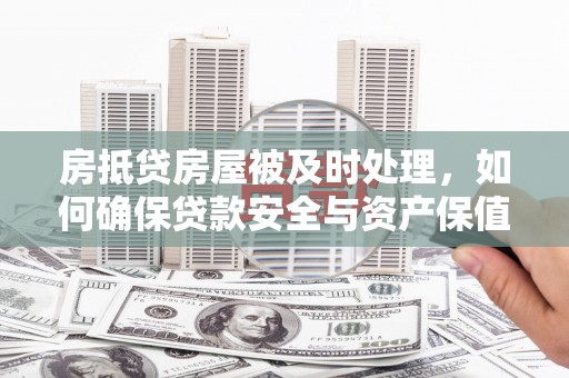 颍州房抵贷房屋被及时处理，如何确保贷款安全与资产保值？