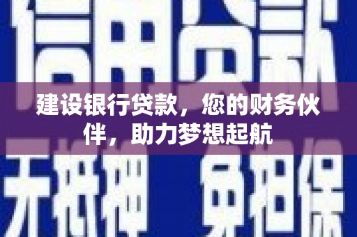 安仁建设银行贷款，您的财务伙伴，助力梦想起航