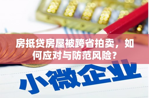 锡林郭勒房抵贷房屋被跨省拍卖，如何应对与防范风险？
