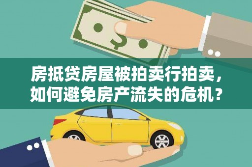 孙吴房抵贷房屋被拍卖行拍卖，如何避免房产流失的危机？
