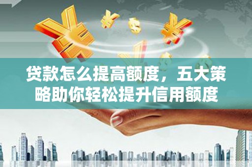 金台贷款怎么提高额度，五大策略助你轻松提升信用额度
