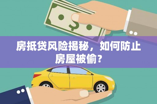 秀山房抵贷风险揭秘，如何防止房屋被偷？