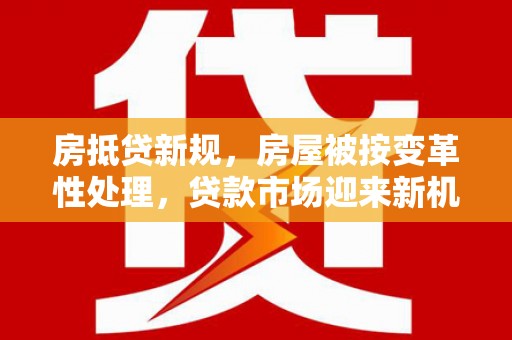 小金房抵贷新规，房屋被按变革性处理，贷款市场迎来新机遇