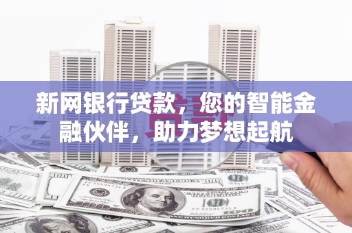 德安新网银行贷款，您的智能金融伙伴，助力梦想起航