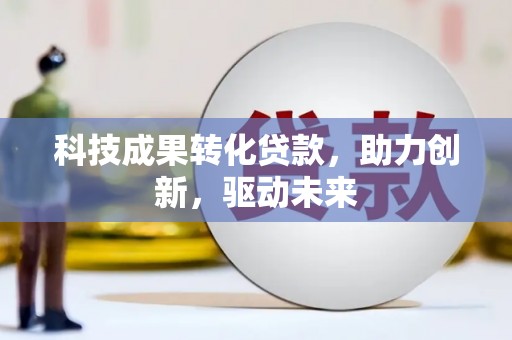 灯塔科技成果转化贷款，助力创新，驱动未来