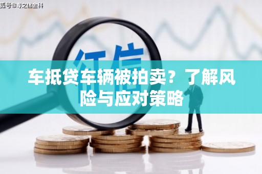 兴平车抵贷车辆被拍卖？了解风险与应对策略