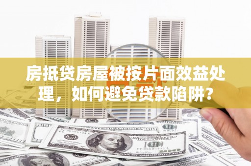 泽州房抵贷房屋被按片面效益处理，如何避免贷款陷阱？