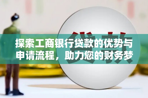 仁化探索工商银行贷款的优势与申请流程，助力您的财务梦想