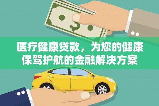 西工医疗健康贷款，为您的健康保驾护航的金融解决方案