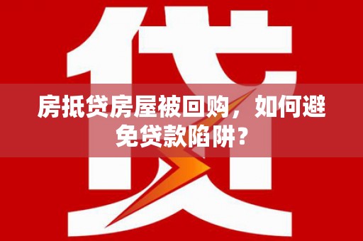 杜尔伯特房抵贷房屋被回购，如何避免贷款陷阱？