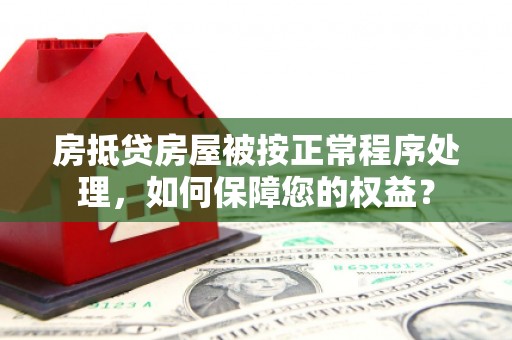 赞皇房抵贷房屋被按正常程序处理，如何保障您的权益？