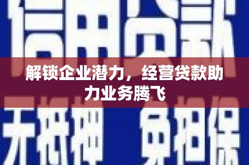 锡林郭勒解锁企业潜力，经营贷款助力业务腾飞