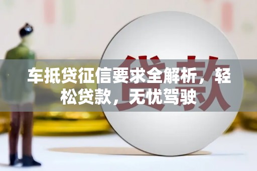 蔡甸车抵贷征信要求全解析，轻松贷款，无忧驾驶