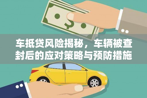 通道车抵贷风险揭秘，车辆被查封后的应对策略与预防措施
