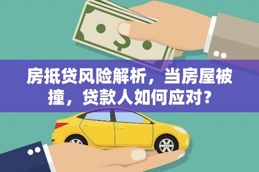 墨江房抵贷风险解析，当房屋被撞，贷款人如何应对？