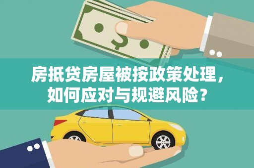 彭州房抵贷房屋被按政策处理，如何应对与规避风险？