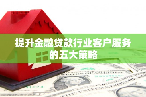 政和提升金融贷款行业客户服务的五大策略