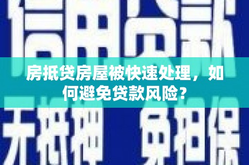 彭州房抵贷房屋被快速处理，如何避免贷款风险？