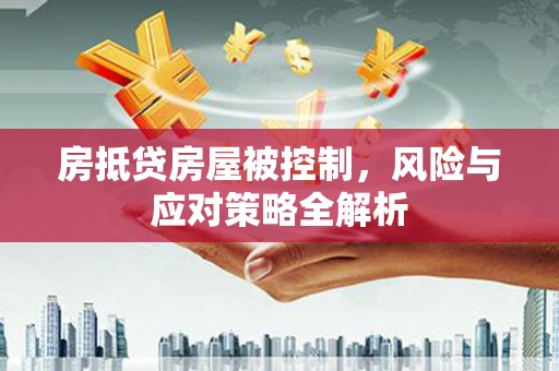 泉州房抵贷房屋被控制，风险与应对策略全解析