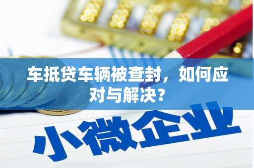 彭州车抵贷车辆被查封，如何应对与解决？