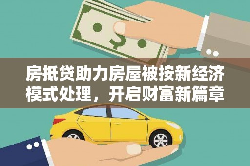 政和房抵贷助力房屋被按新经济模式处理，开启财富新篇章