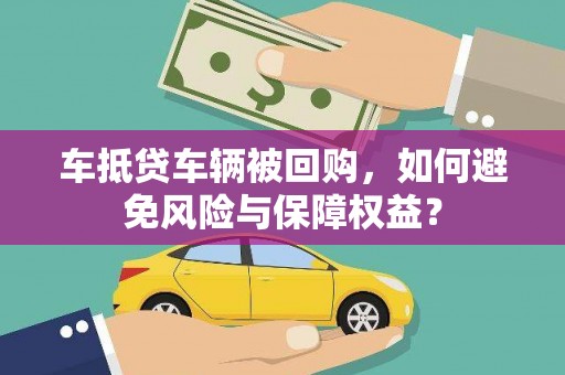 秀洲车抵贷车辆被回购，如何避免风险与保障权益？