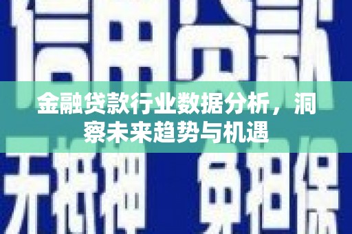 苏家屯金融贷款行业数据分析，洞察未来趋势与机遇