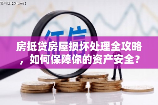 福贡房抵贷房屋损坏处理全攻略，如何保障你的资产安全？