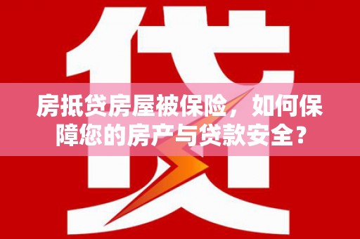秀洲房抵贷房屋被保险，如何保障您的房产与贷款安全？