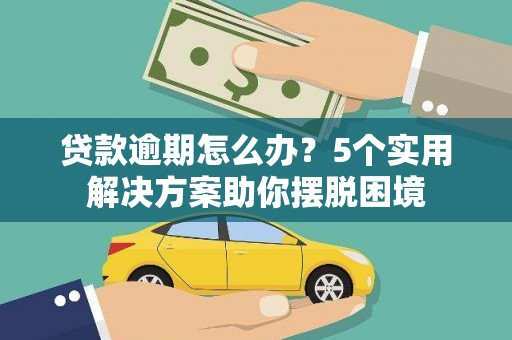 南岔贷款逾期怎么办？5个实用解决方案助你摆脱困境