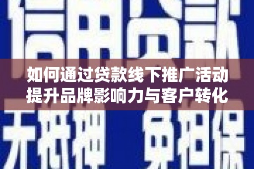 大内如何通过贷款线下推广活动提升品牌影响力与客户转化率
