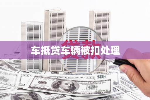 颍州车抵贷车辆被扣处理