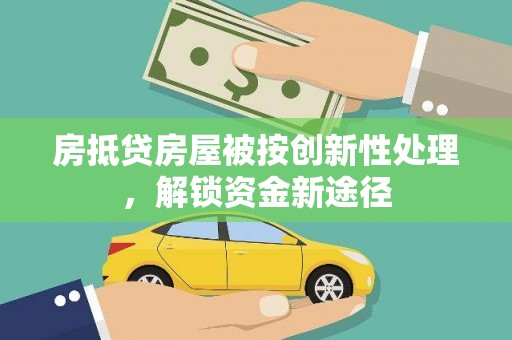 威宁房抵贷房屋被按创新性处理，解锁资金新途径