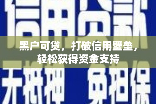 密云黑户可贷，打破信用壁垒，轻松获得资金支持