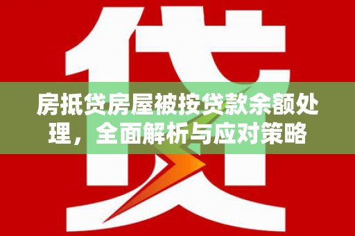 江山房抵贷房屋被按贷款余额处理，全面解析与应对策略