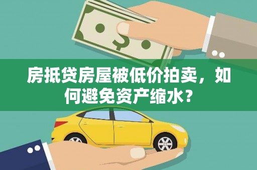 嵩明房抵贷房屋被低价拍卖，如何避免资产缩水？