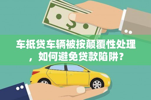 新罗车抵贷车辆被按颠覆性处理，如何避免贷款陷阱？