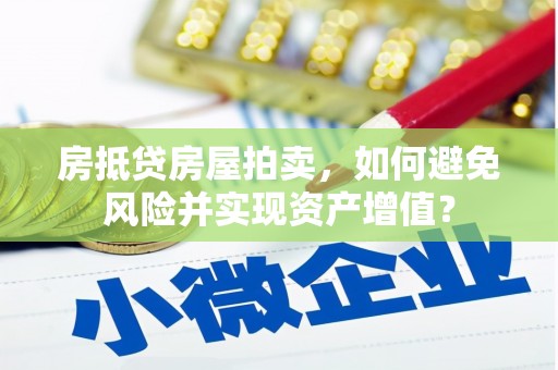 贡寮房抵贷房屋拍卖，如何避免风险并实现资产增值？