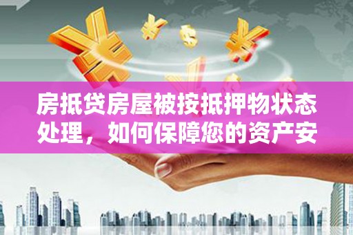 北碚房抵贷房屋被按抵押物状态处理，如何保障您的资产安全？