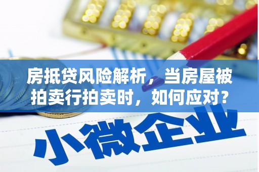 西工房抵贷风险解析，当房屋被拍卖行拍卖时，如何应对？