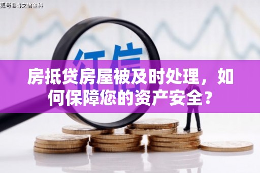 南岗房抵贷房屋被及时处理，如何保障您的资产安全？