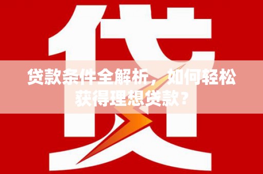 桦南贷款条件全解析，如何轻松获得理想贷款？
