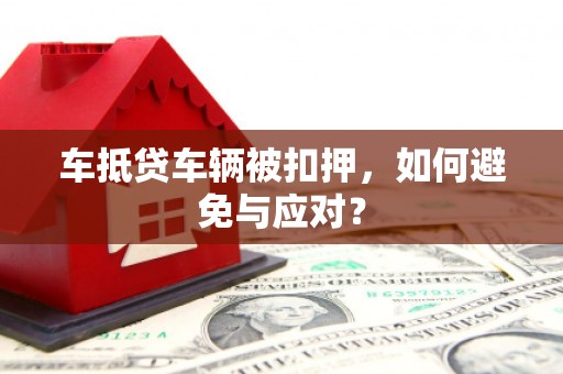 太仆寺旗车抵贷车辆被扣押，如何避免与应对？