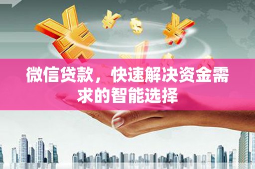 惠东微信贷款，快速解决资金需求的智能选择