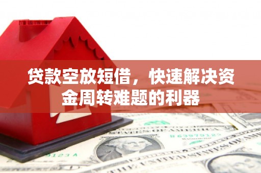 沙湾贷款空放短借，快速解决资金周转难题的利器