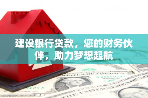 长春建设银行贷款，您的财务伙伴，助力梦想起航